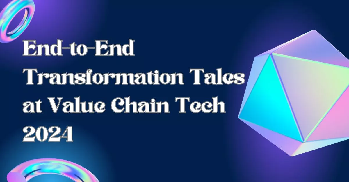 End-to-End Transformation Tales at Value Chain Tech 2024