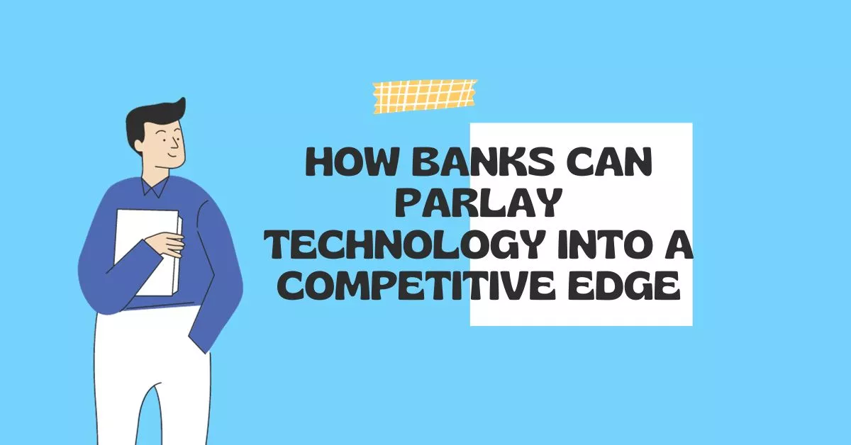 How Banks Can Parlay Technology into a Competitive Edge