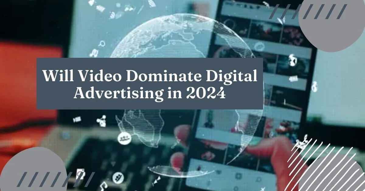 Will Video Dominate Digital Advertising in 2024